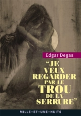 Je veux regarder par le trou de la serrure : propos choisis - Edgar Degas
