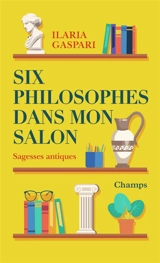 Six philosophes dans mon salon : sagesses antiques - Ilaria Gaspari