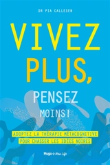 Vivez plus, pensez moins ! : adoptez la thérapie métacognitive pour chasser les idées noires - Pia Callesen