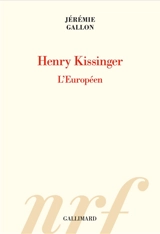 Henry Kissinger : l'Européen - Jérémie Gallon