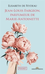 Jean-Louis Fargeon, parfumeur de Marie-Antoinette - Elisabeth de Feydeau