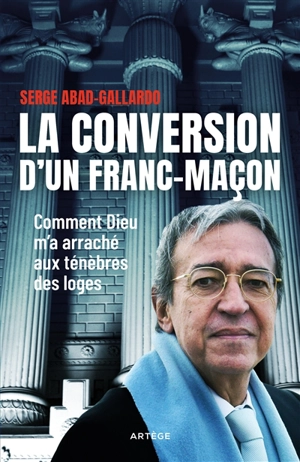 La conversion d'un franc-maçon : comment Dieu m'a arraché aux ténèbres des loges - Serge Abad-Gallardo