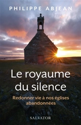 Le royaume du silence : redonner vie à nos églises abandonnées - Philippe Abjean