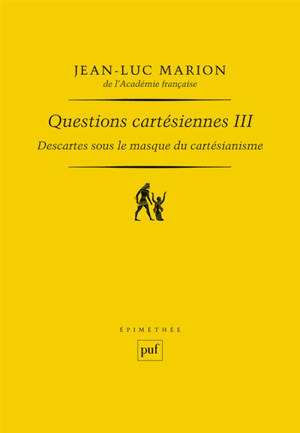 Questions cartésiennes. Vol. 3. Descartes sous le masque du cartésianisme - Jean-Luc Marion