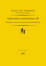 Questions cartésiennes. Vol. 3. Descartes sous le masque du cartésianisme - Jean-Luc Marion