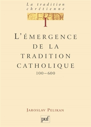 La tradition chrétienne : histoire du développement de la doctrine. Vol. 1. L'émergence de la tradition catholique, 100-600 - Jaroslav Jan Pelikan