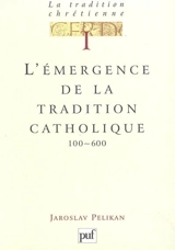 La tradition chrétienne : histoire du développement de la doctrine. Vol. 1. L'émergence de la tradition catholique, 100-600 - Jaroslav Jan Pelikan