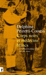 Corps noirs et médecins blancs : la fabrique du préjugé racial, XIXe-XXe siècles - Delphine Peiretti-Courtis