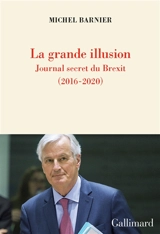 La grande illusion : journal secret du Brexit (2016-2020) - Michel Barnier