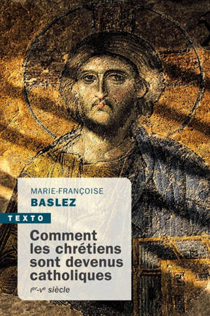 Comment les chrétiens sont devenus catholiques : Ier-Ve siècle - Marie-Françoise Baslez