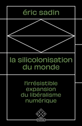 La silicolonisation du monde : l'irrésistible expansion du libéralisme numérique - Eric Sadin