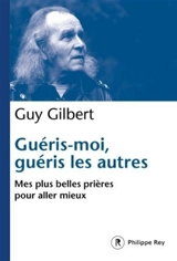 Guéris-moi, guéris les autres : mes plus belles prières pour aller mieux - Guy Gilbert