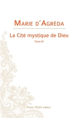 La cité mystique de Dieu. Vol. 3. Depuis la Passion de Notre-Seigneur jusqu'à l'Assomption de Notre-Dame à son couronnement au ciel - Maria de Jesus