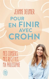 Pour en finir avec Crohn : mes conseils, mes recettes, ma philosophie : comprendre, accepter, agir - Jeanne Deumier