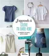J'apprends à coudre ma garde-robe : 30 modèles de hauts, jupes & robes : pour femme du 36 au 42 - Clémentine Lubin