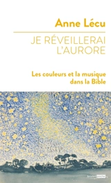 Je réveilllerai l'aurore : les couleurs et la musique dans la Bible - Anne Lécu
