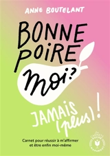 Bonne poire moi ? Jamais (plus) ! : carnet pour réussir à m'affirmer et être enfin moi-même - Anne Boutelant