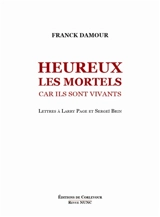 Heureux les mortels car ils sont vivants : lettres à Larry Page et Sergey Brin - Franck Damour
