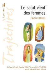 Le salut vient des femmes : figures bibliques : conférences de la Fondation Sedes Sapientae et de la Faculté de théologie, Université catholique de Louvain, février-mars 2016 - Corinne Lanoir