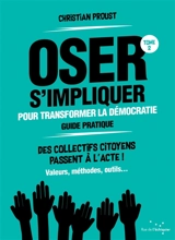 Oser s'impliquer pour transformer la démocratie, guide pratique : des collectifs citoyens passent à l'acte ! : valeurs, méthodes, outils.... Vol. 2 - Christian Proust