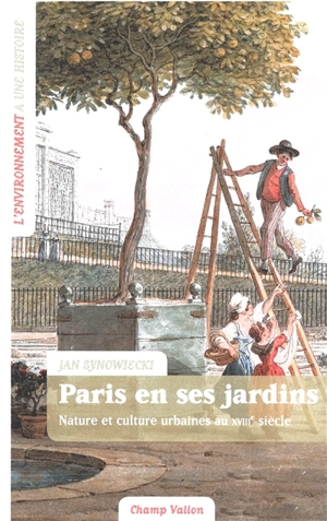 Paris en ses jardins : nature et culture urbaines dans Paris au XVIIIe siècle - Jan Synowiecki