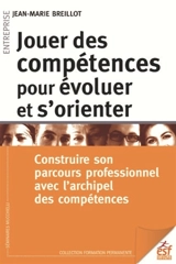 Jouer des compétences pour évoluer et s'orienter : construire son parcours professionnel avec l'archipel des compétences - Jean-Marie Breillot