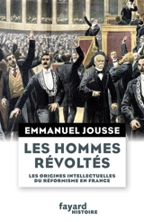 Les hommes révoltés : les origines intellectuelles du réformisme en France (1871-1917) - Emmanuel Jousse