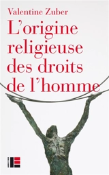 L'origine religieuse des droits de l'homme : le christianisme face aux libertés modernes (XVIIIe-XXIe siècle) - Valentine Zuber