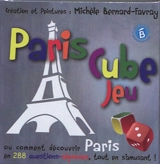 Paris cube jeu ou Comment découvrir Paris en 288 questions-réponses, tout en s'amusant ! - Michèle Bernard-Favray