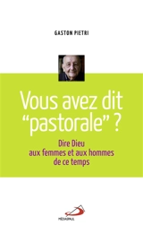 Vous avez dit pastorale ? : dire Dieu aux femmes et aux hommes de ce temps - Gaston Pietri