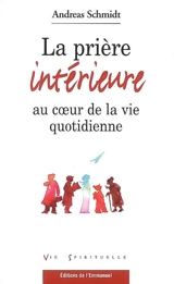 La prière intérieure au coeur de la vie quotidienne - Andreas Schmidt