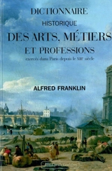 Dictionnaire historique des arts, métiers et professions exercés dans Paris depuis le XIIIe siècle - Alfred Franklin