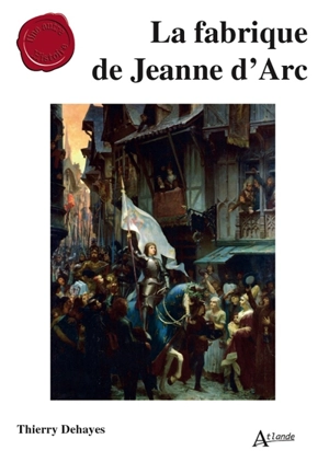 La fabrique de Jeanne d'Arc - Thierry Dehayes