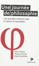 Une journée de philosophie : les grandes notions vues à travers le quotidien - Martin Steffens