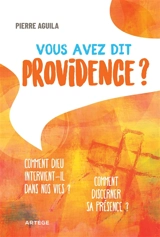 Vous avez dit providence ? : comment Dieu intervient-il dans nos vies ? : comment discerner sa présence ? - Pierre Aguila