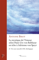 La mystique de l'amour selon Hans Urs von Balthasar en écho à Adrienne von Speyr. Vol. 2. Vers une nouvelle URL théologique - Antoine Birot