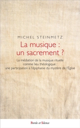 La musique, un sacrement ? : la médiation de la musique rituelle comme lieu théologique : une participation à l'épiphanie du mystère de l'Eglise - Michel Steinmetz