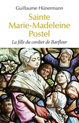 Sainte Marie-Madeleine Postel : la fille du cordier de Barfleur - Guillaume Hünermann