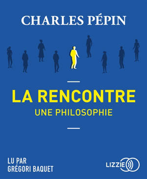 La rencontre, une philosophie - Charles Pépin