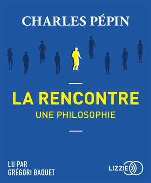 La rencontre, une philosophie - Charles Pépin