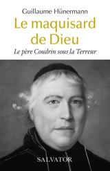 Le maquisard de Dieu : le père Coudrin sous la Terreur - Guillaume Hünermann