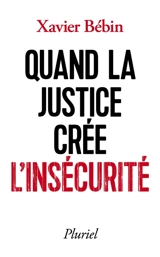 Quand la justice crée l'insécurité - Xavier Bébin