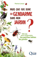 Mais que fait donc ce gendarme dans mon jardin ? : 100 clés pour comprendre les petites bêtes du jardin - Patrice Leraut