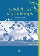 Le soleil fera le printemps : méditations pour vivre l'espérance - Thomas Schmitt