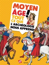 Moyen Age ! : tout ce que l'archéologie nous apprend - Aurélie Gaullet-Moissenet