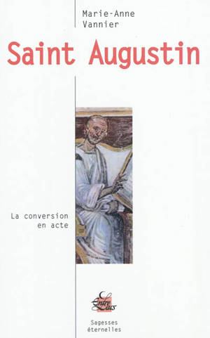 Saint Augustin : la conversion en acte - Marie-Anne Vannier
