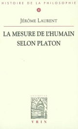 La mesure de l'humain selon Platon - Jérôme Laurent