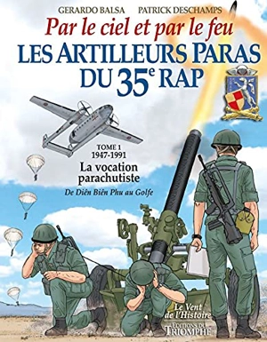Les artilleurs paras du 35e RAP : par le ciel et par le feu : droit devant. Vol. 1. 1947-1991 : la vocation parachutiste : de Dien Bien Phu au Golfe - Patrick Deschamps