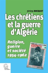 Les chrétiens et la guerre d'Algérie : religion, guerre et société : 1954-1962 - Jérôme Bocquet