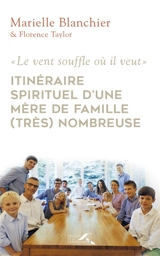 Le vent souffle où il veut : itinéraire spirituel d'une mère de famille (très) nombreuse - Marielle Blanchier